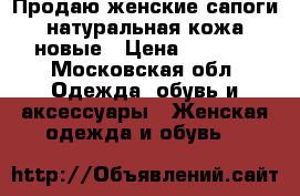 Продаю женские сапоги натуральная кожа новые › Цена ­ 6 000 - Московская обл. Одежда, обувь и аксессуары » Женская одежда и обувь   